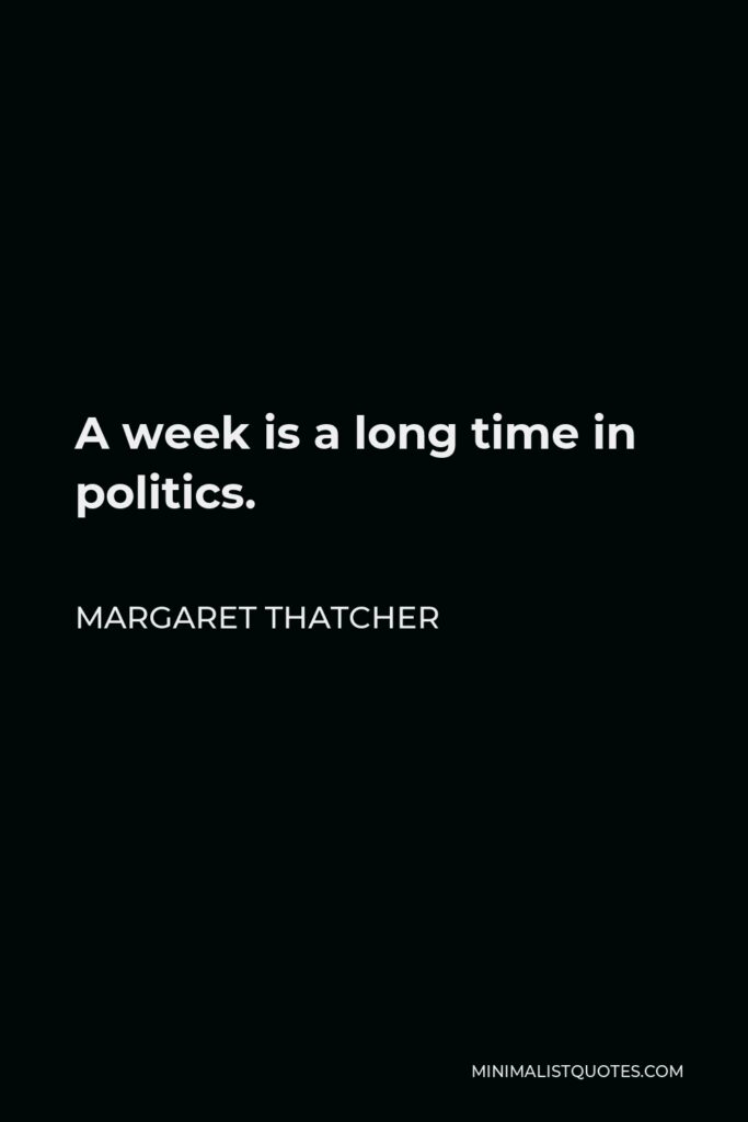 Margaret Thatcher Quote - A week is a long time in politics.