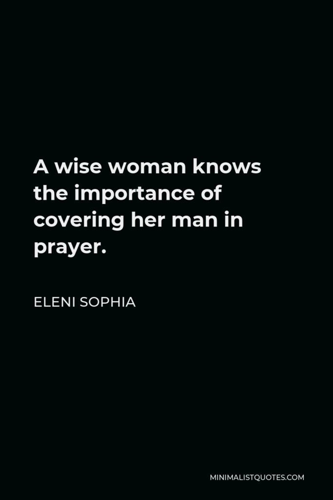 Eleni Sophia Quote - A wise woman knows the importance of covering her man in prayer.