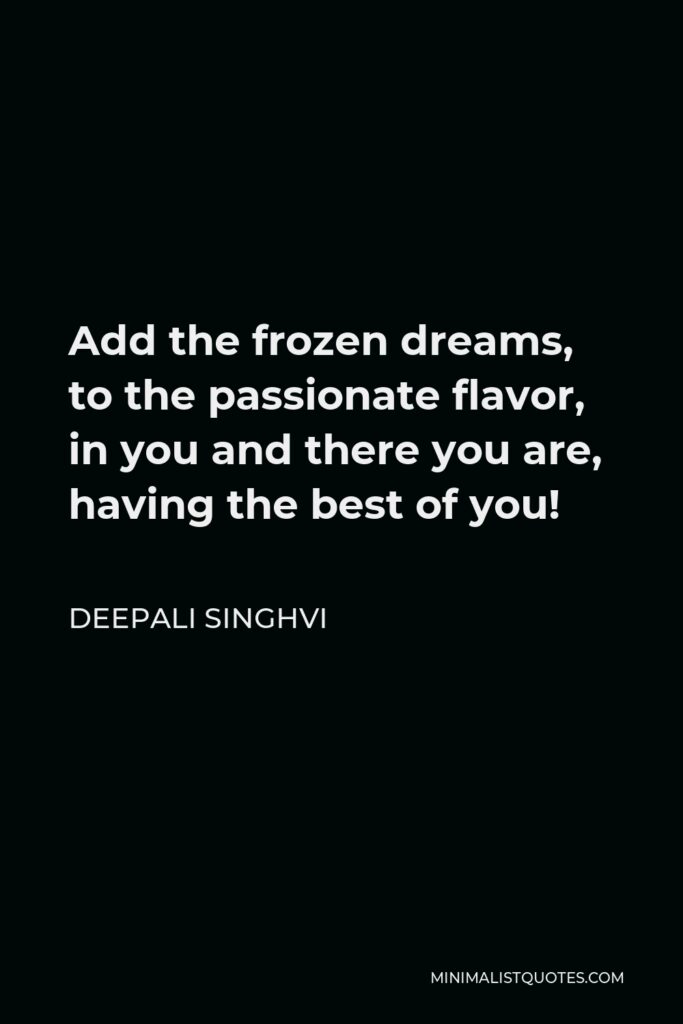 Deepali Singhvi Quote - Add the frozen dreams, to the passionate flavor, in you and there you are, having the best of you!