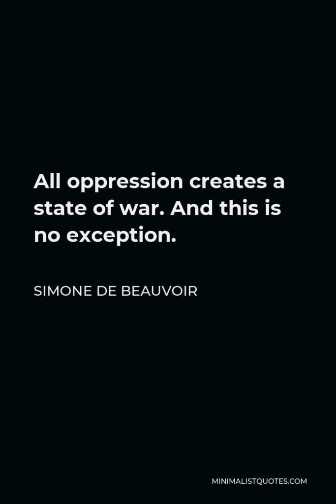 Simone de Beauvoir Quote - All oppression creates a state of war. And this is no exception.