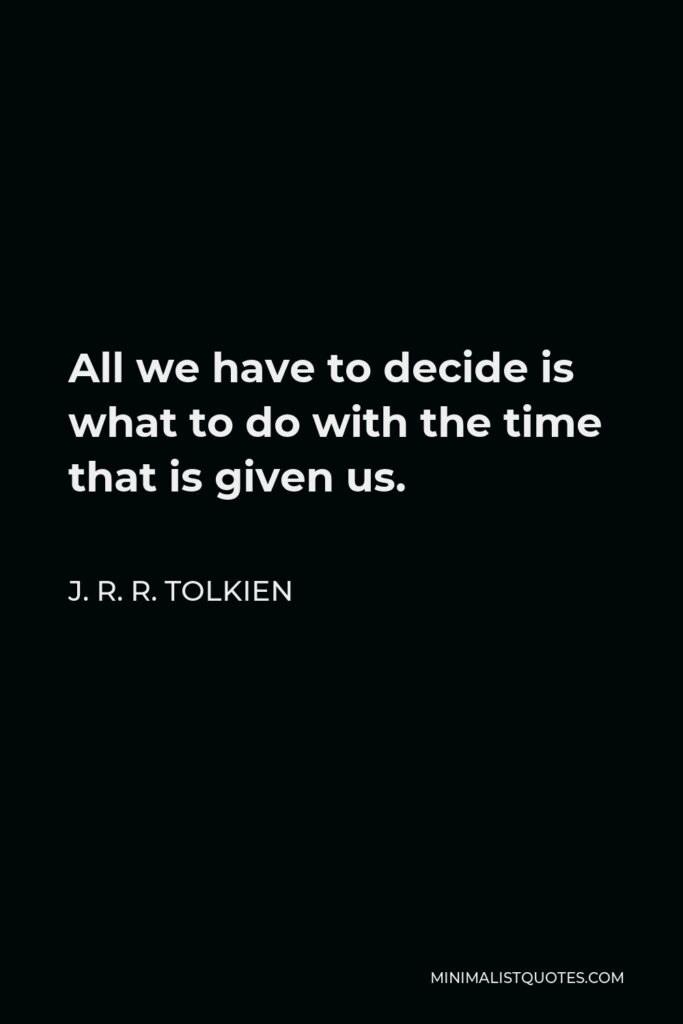 J. R. R. Tolkien Quote - All we have to decide is what to do with the time that is given us.