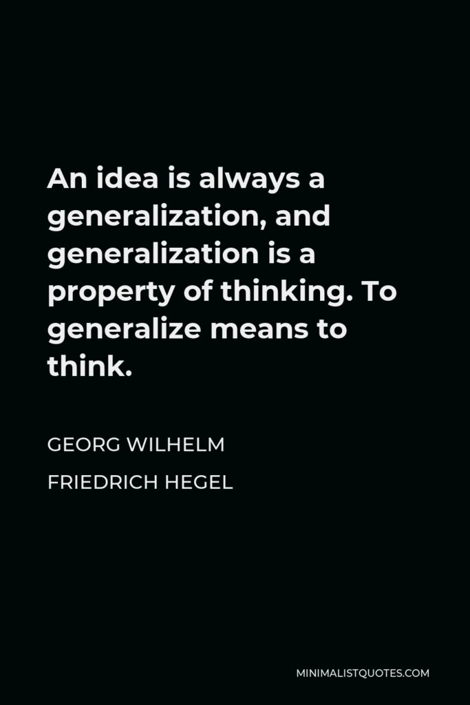 Georg Wilhelm Friedrich Hegel Quote - An idea is always a generalization, and generalization is a property of thinking. To generalize means to think.