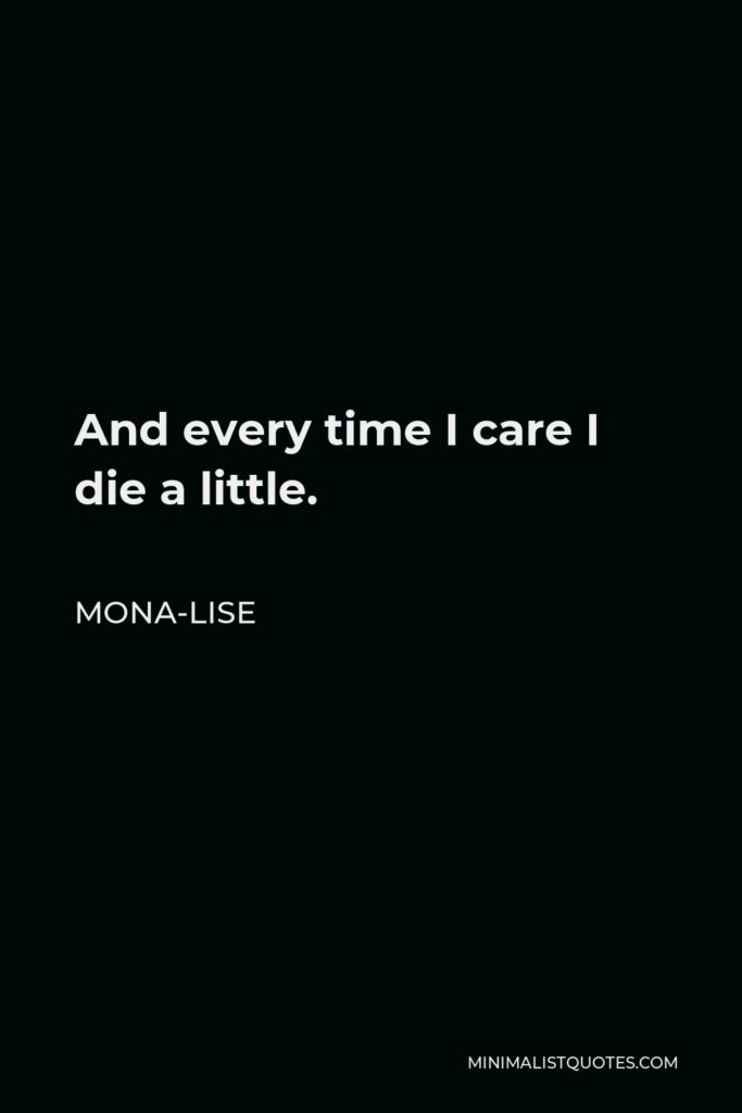 Mona-Lise Quote - And every time I care I die a little.