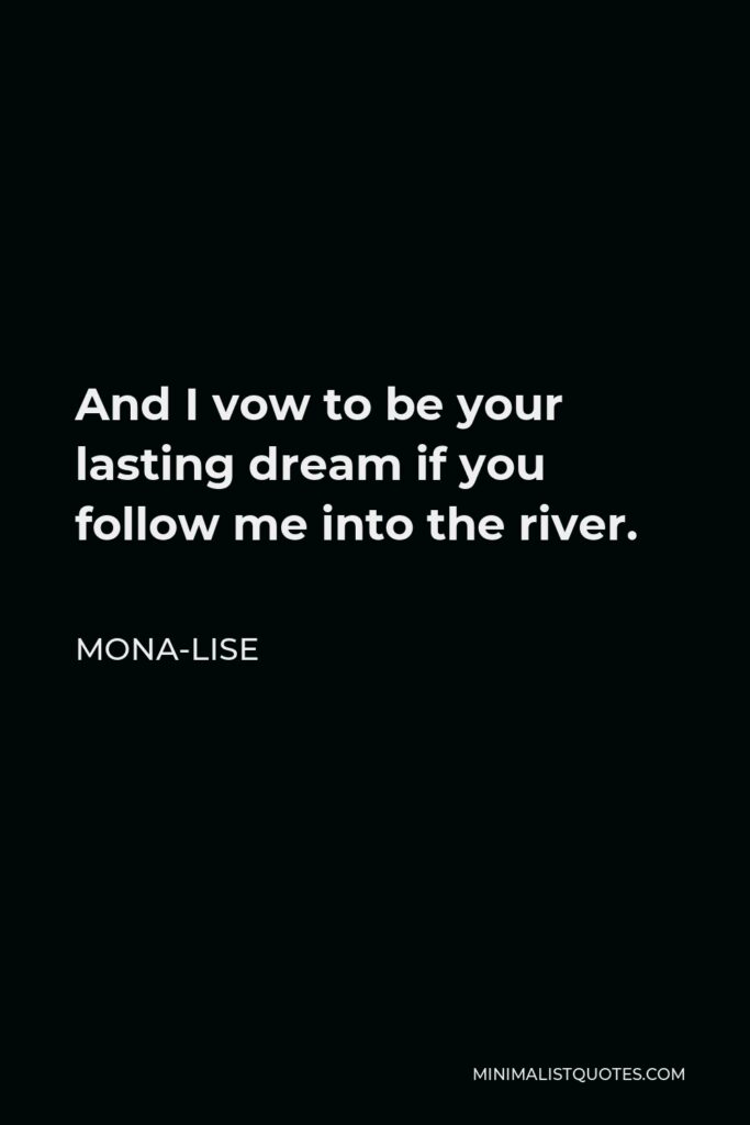 Mona-Lise Quote - And I vow to be your lasting dream if you follow me into the river.