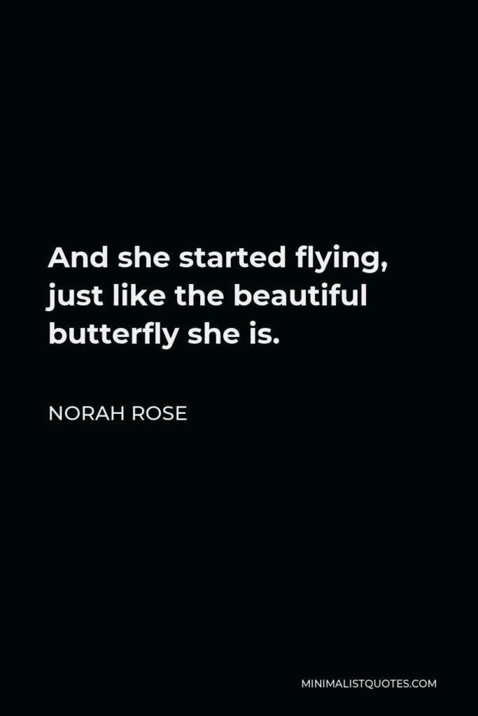 Norah Rose Quote - And she started flying, just like the beautiful butterfly she is.