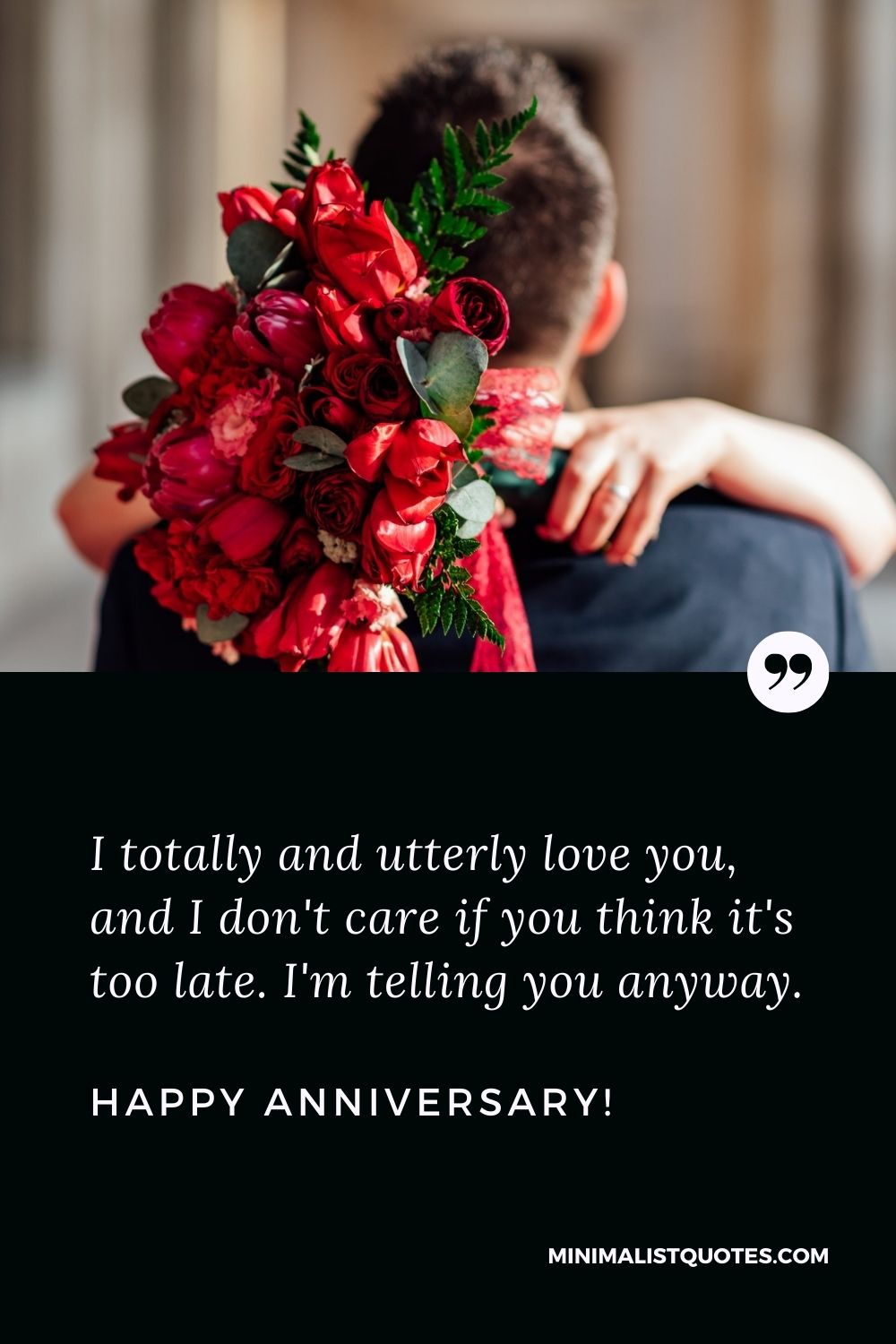 Anniversary Wishes For Husband: I totally and utterly love you, and I don't care if you think it's too late. I'm telling you anyway. Happy Anniversary!