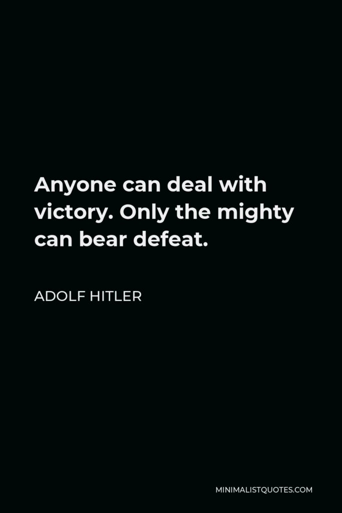 Adolf Hitler Quote - Anyone can deal with victory. Only the mighty can bear defeat.