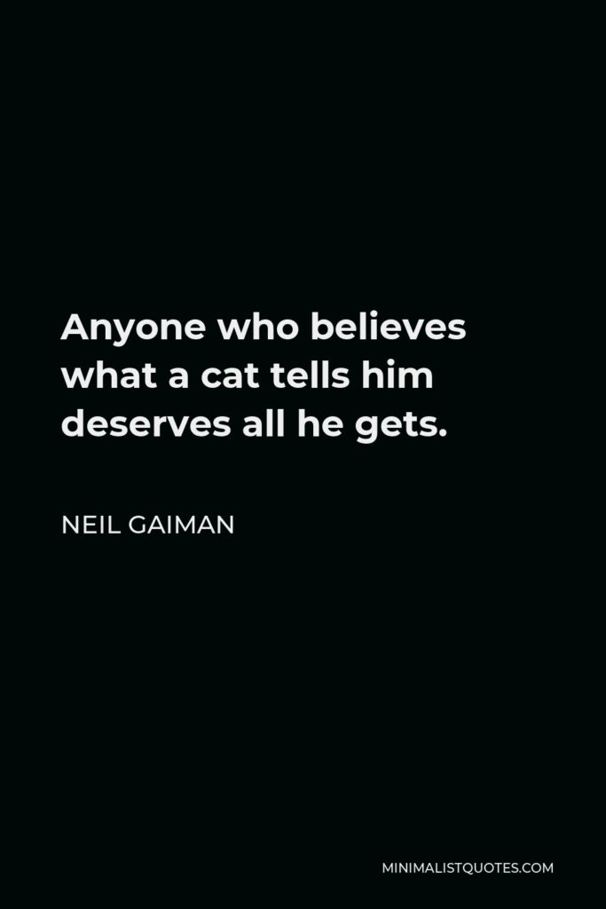 Neil Gaiman Quote - Anyone who believes what a cat tells him deserves all he gets.