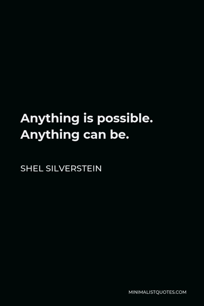 Shel Silverstein Quote - Anything is possible. Anything can be.