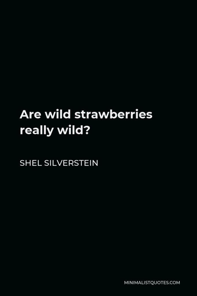 Shel Silverstein Quote - Are wild strawberries really wild?