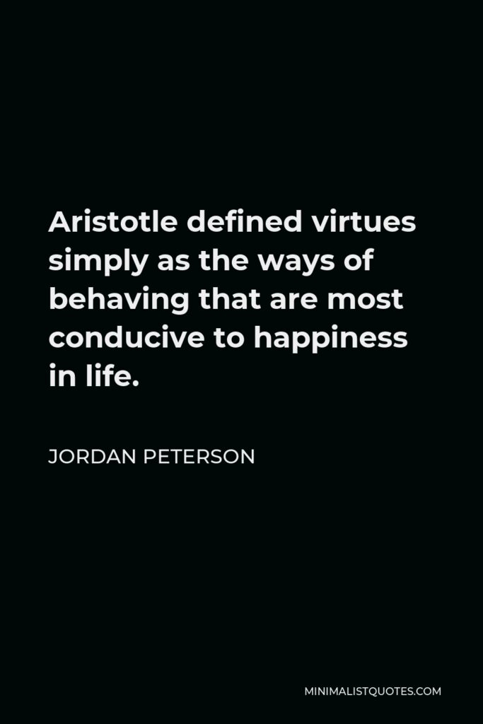 Jordan Peterson Quote - Aristotle defined virtues simply as the ways of behaving that are most conducive to happiness in life.