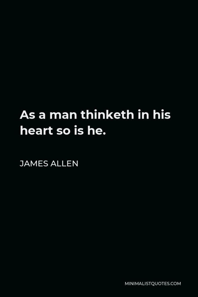 James Allen Quote - As a man thinketh in his heart so is he.