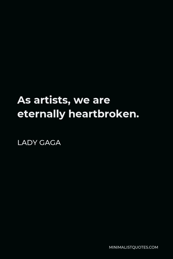 Lady Gaga Quote - As artists, we are eternally heartbroken.