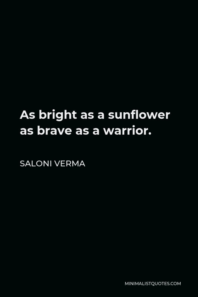 Saloni Verma Quote - As bright as a sunflower as brave as a warrior.
