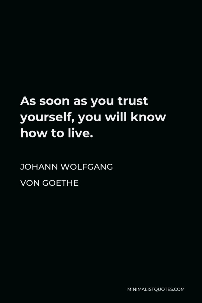 Johann Wolfgang von Goethe Quote - As soon as you trust yourself, you will know how to live.