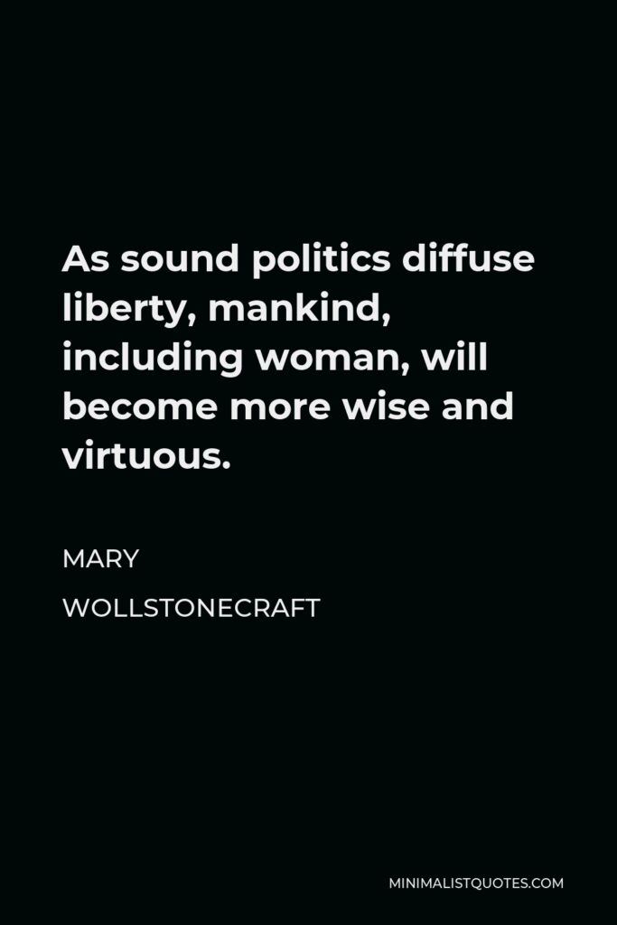 Mary Wollstonecraft Quote - As sound politics diffuse liberty, mankind, including woman, will become more wise and virtuous.