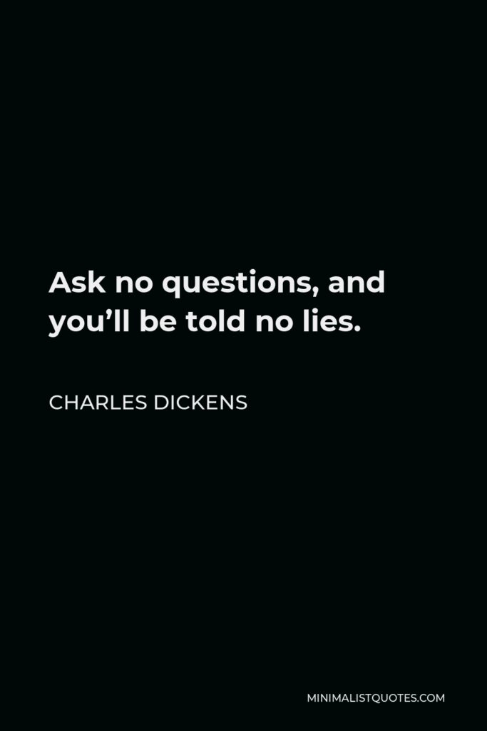 Charles Dickens Quote - Ask no questions, and you’ll be told no lies.