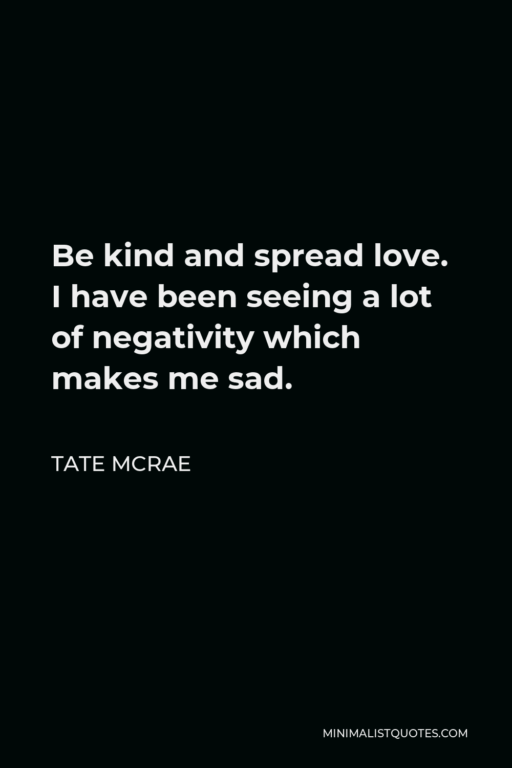 Tate McRae Quote - Be kind and spread love. I have been seeing a lot of negativity which makes me sad.