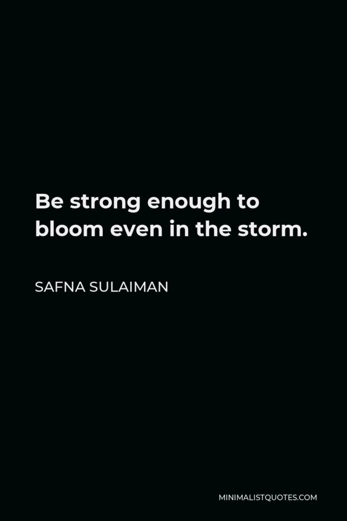 Safna Sulaiman Quote - Be strong enough to bloom even in the storm.