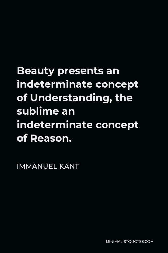 Immanuel Kant Quote - Beauty presents an indeterminate concept of Understanding, the sublime an indeterminate concept of Reason.