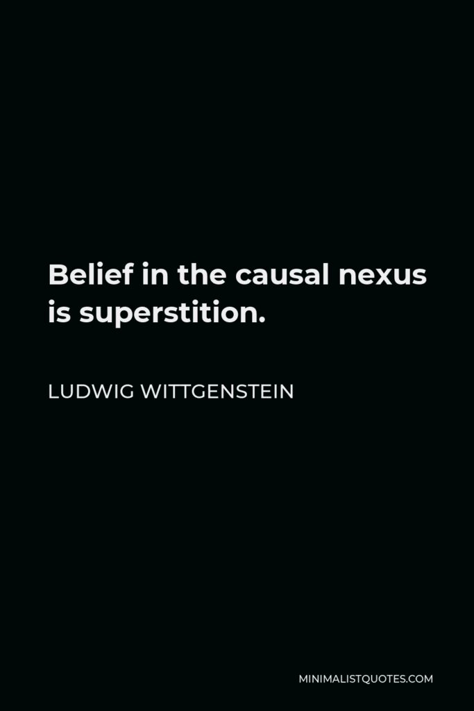 Ludwig Wittgenstein Quote - Belief in the causal nexus is superstition.