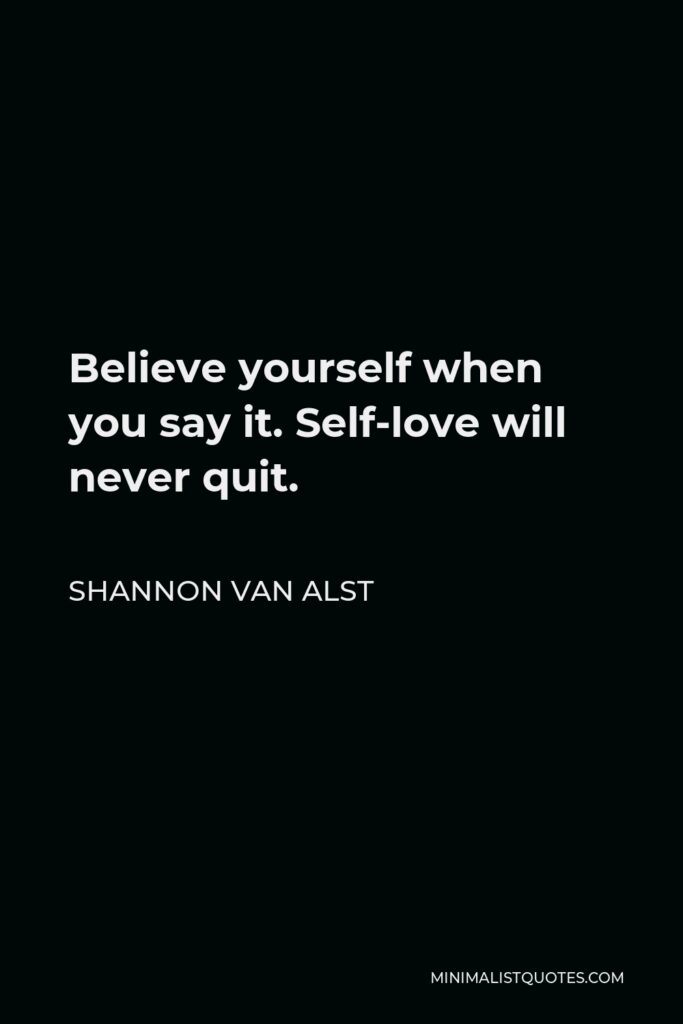 Shannon Van Alst Quote - Believe yourself when you say it. Self-love will never quit.