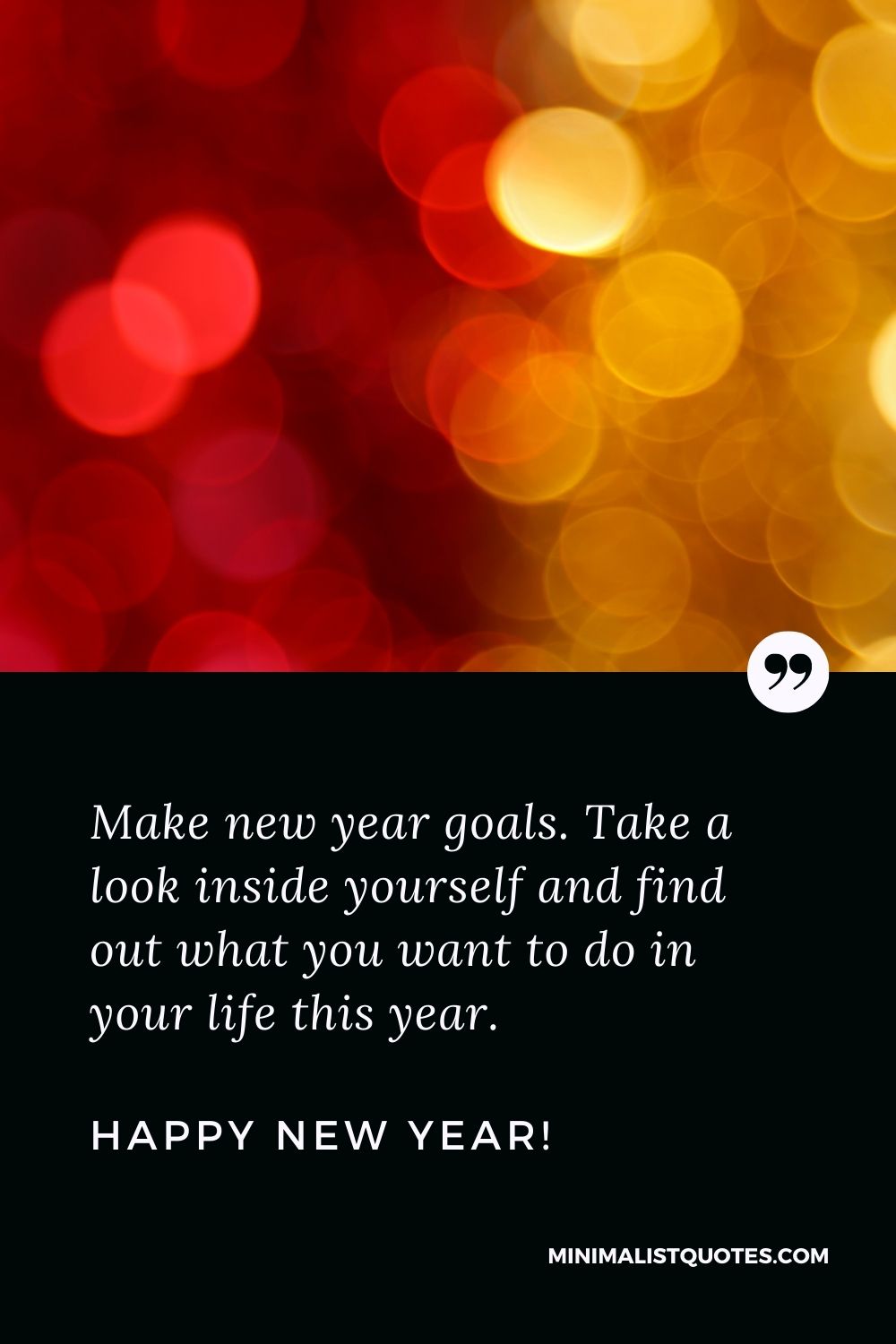 Best Inspirational New Year Quote: Make new year goals. Take a look inside yourself and find out what you want to do in your life this year. Happy New Year!