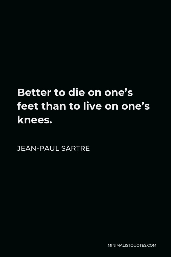 Jean-Paul Sartre Quote - Better to die on one’s feet than to live on one’s knees.