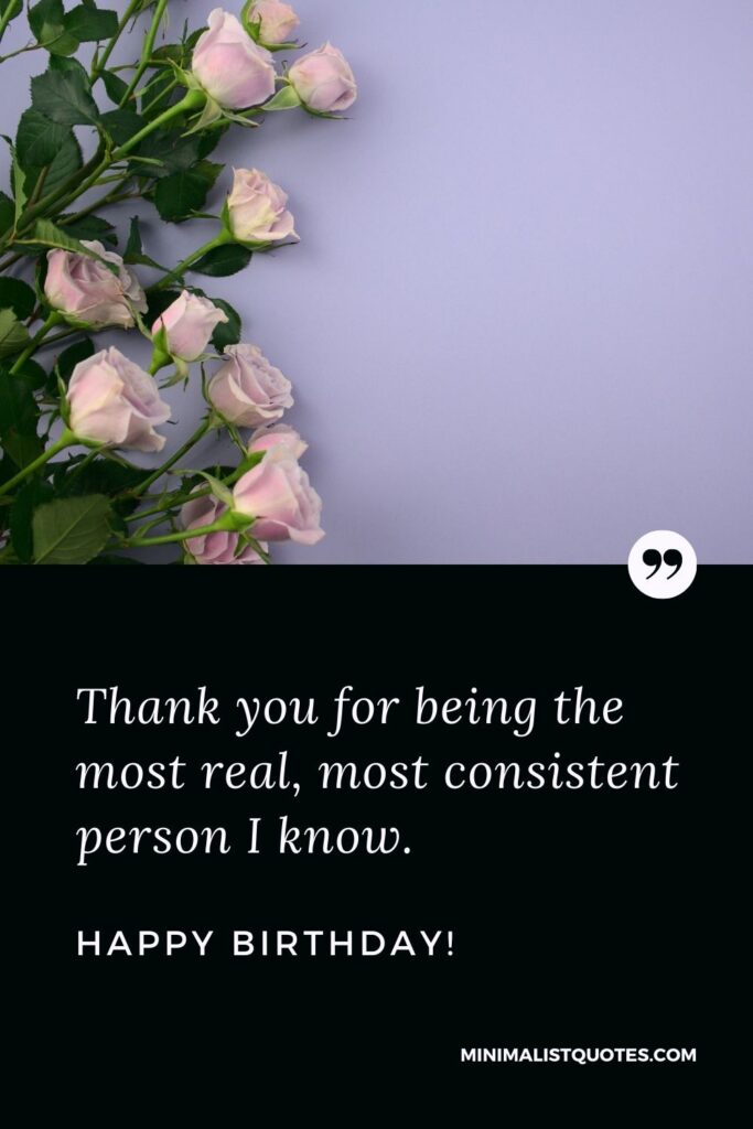 Birthday Quote, Wish & Message With Image: Thank you for being the most real, most consistent person I know. Happy Birthday!
