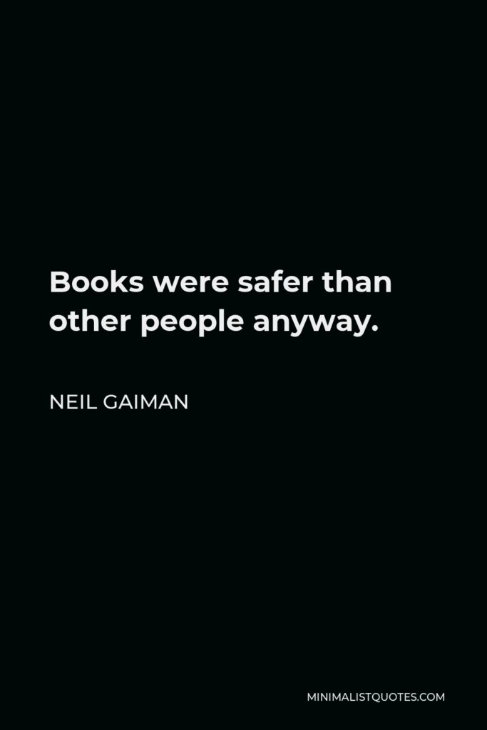 Neil Gaiman Quote - Books were safer than other people anyway.