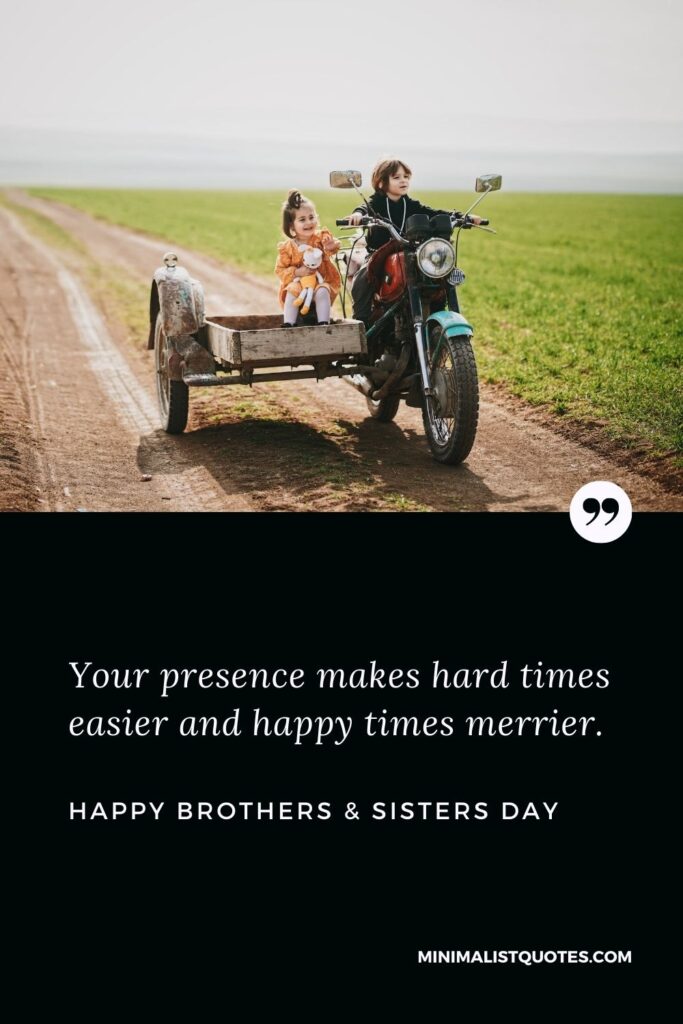 Brother's & Sister's Day Quote, Wish & Message With Image: Your presence makes hard times easier and happy times merrier. Happy Brothers & Sisters Day!