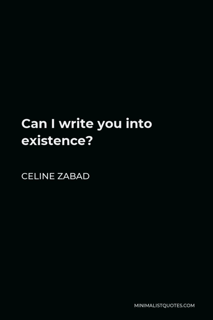 Celine Zabad Quote - Can I write you into existence?