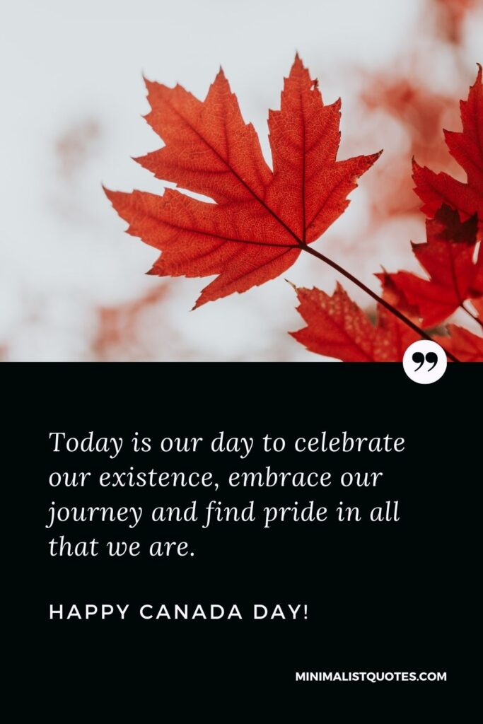 Canada day greetings: Today is our day to celebrate our existence, embrace our journey and find pride in all that we are. Happy Canada Day!