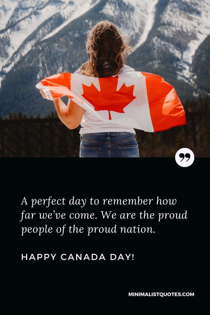 A perfect day to remember how far we’ve come. We are the proud people of the proud nation. Happy Canada Day!