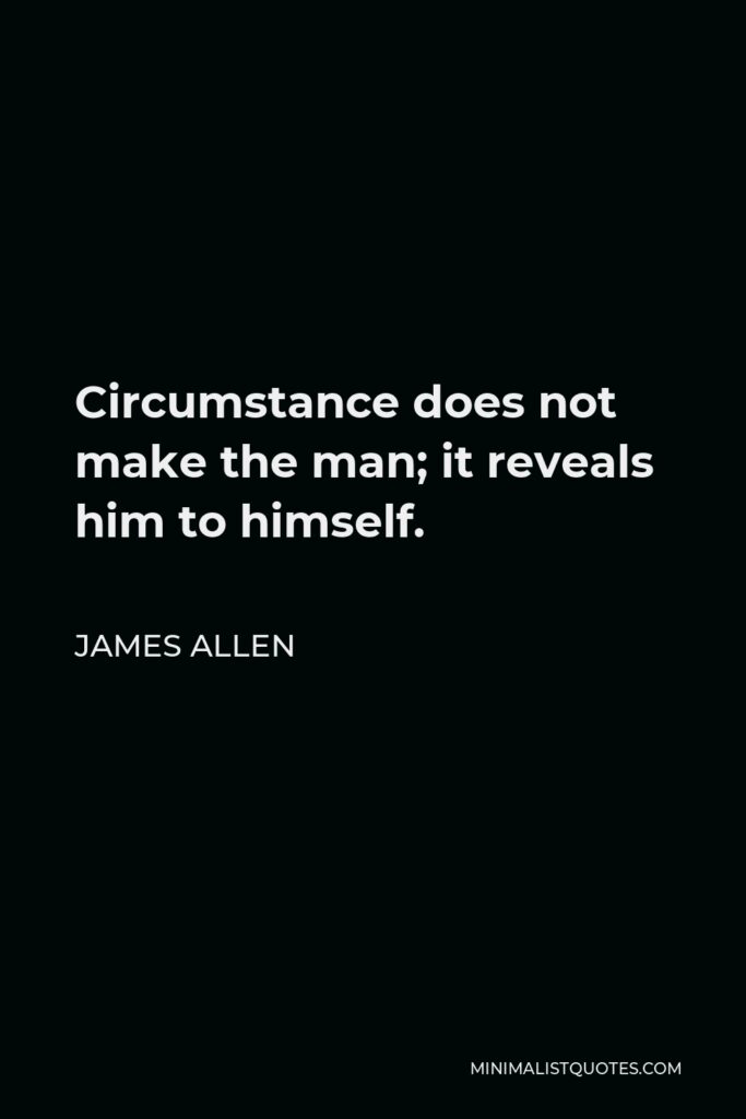 James Allen Quote - Circumstance does not make the man; it reveals him to himself.
