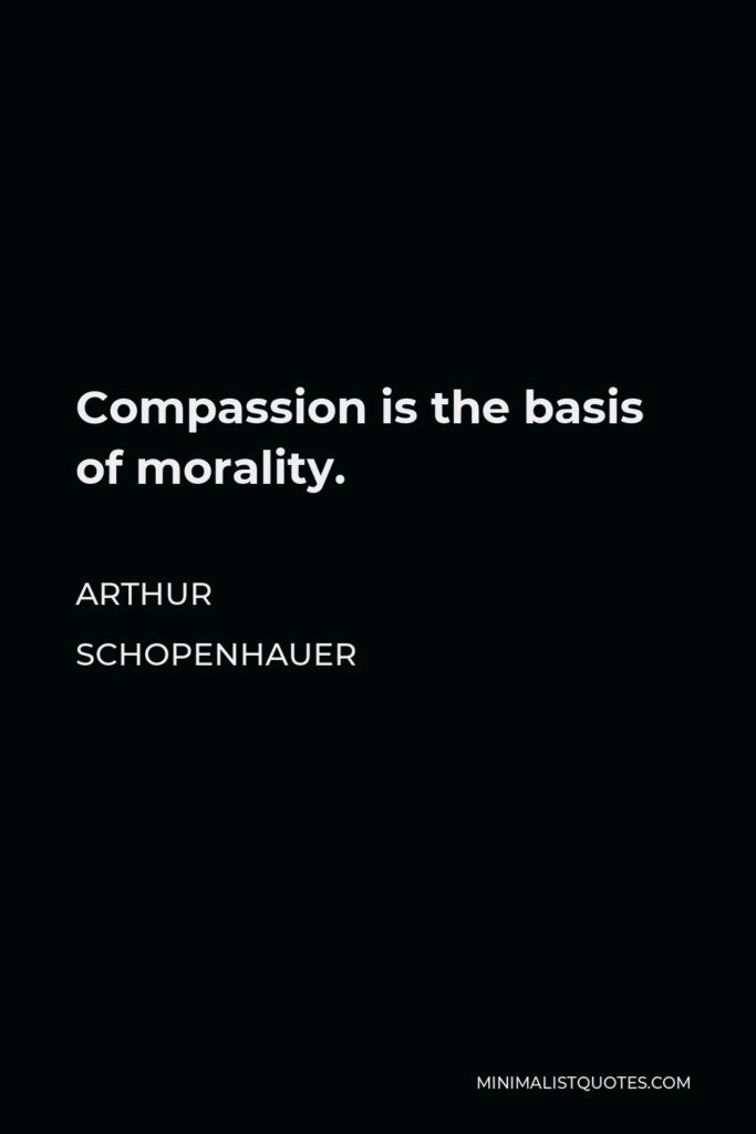 Arthur Schopenhauer Quote - Compassion is the basis of morality.