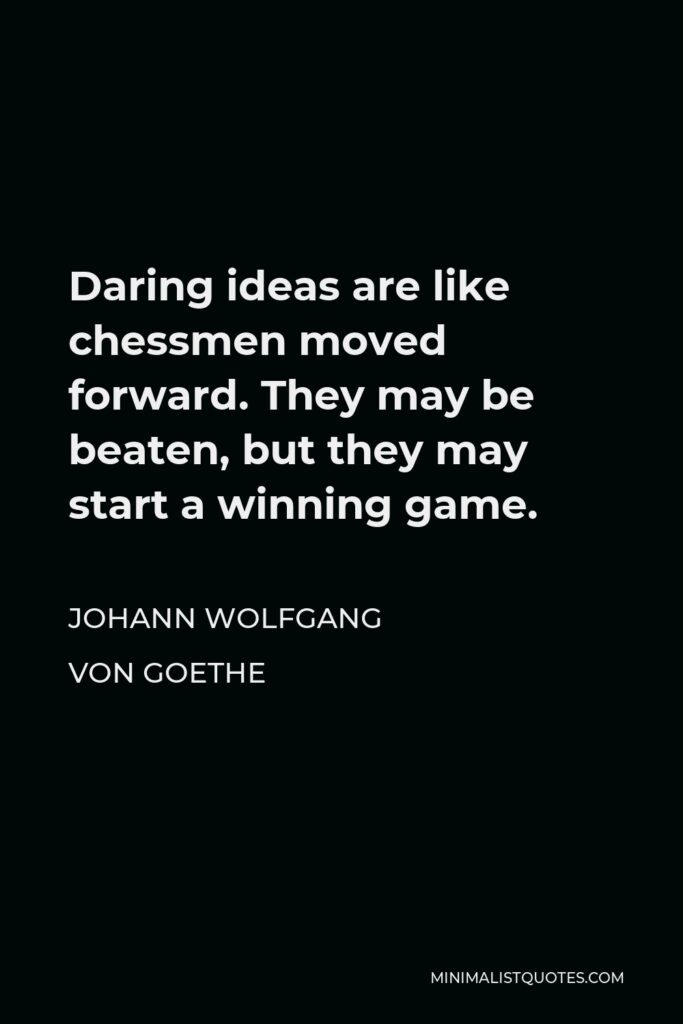 Johann Wolfgang von Goethe Quote - Daring ideas are like chessmen moved forward. They may be beaten, but they may start a winning game.