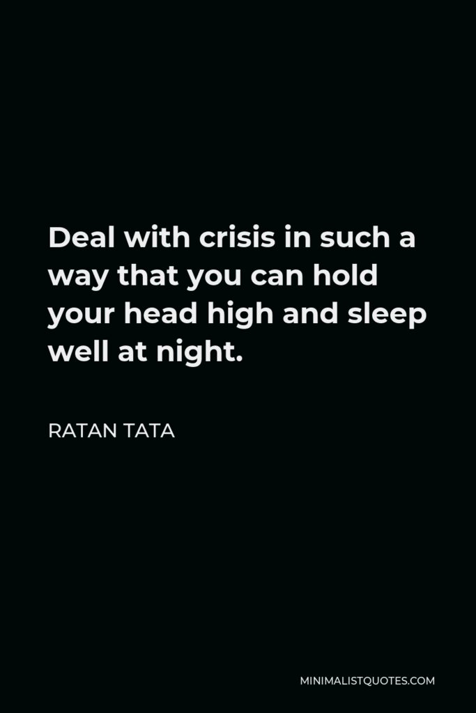 Ratan Tata Quote - Deal with crisis in such a way that you can hold your head high and sleep well at night.