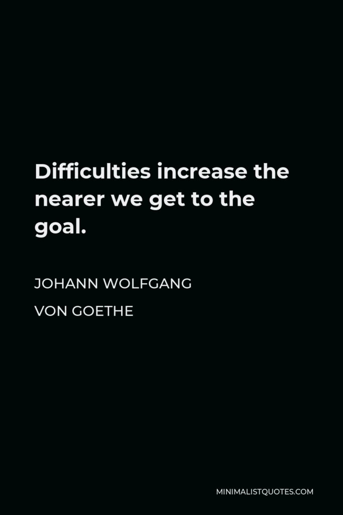 Johann Wolfgang von Goethe Quote - Difficulties increase the nearer we get to the goal.