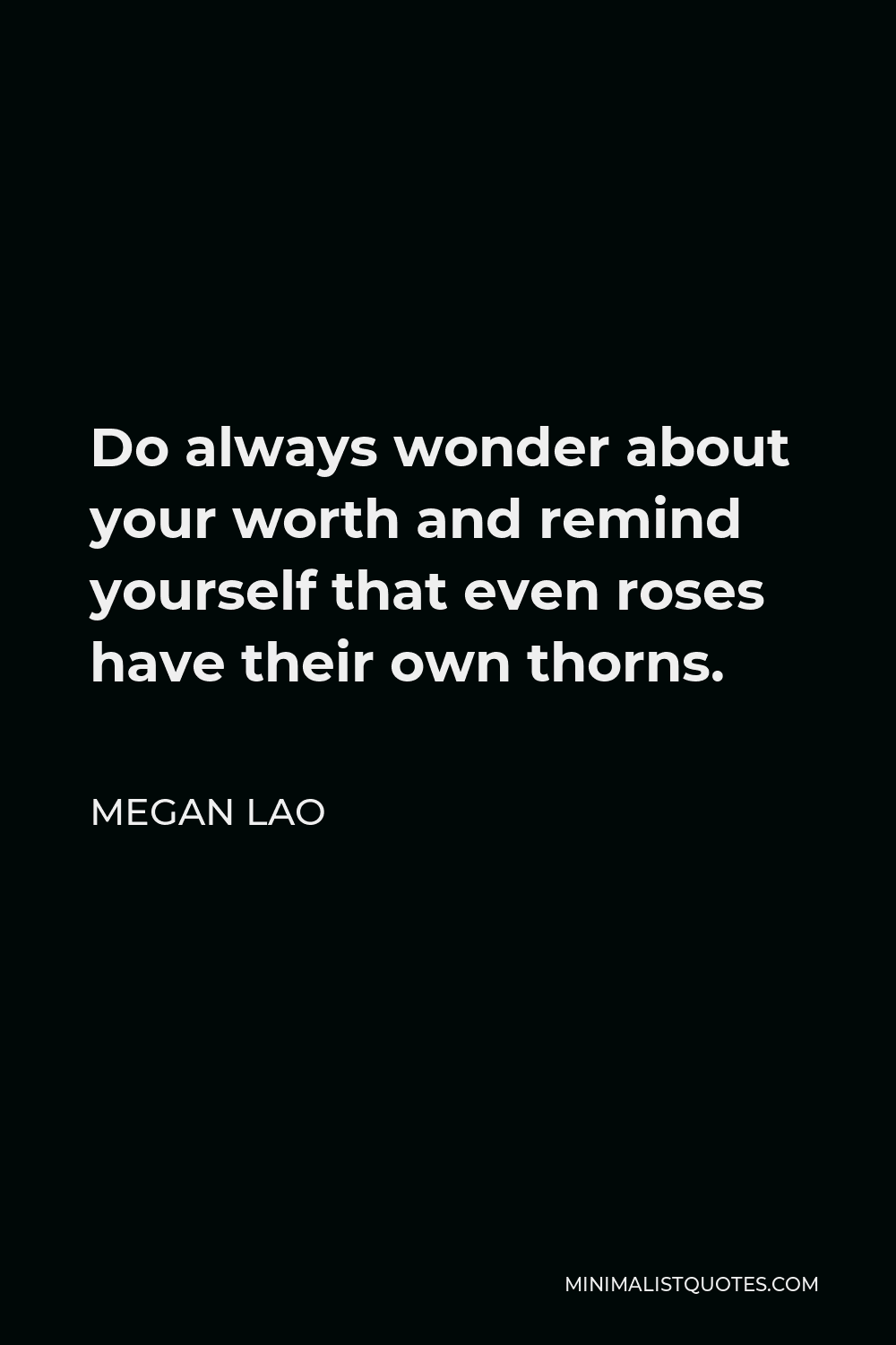 Megan Lao Quote - Do always wonder about your worth and remind yourself that even roses have their own thorns.