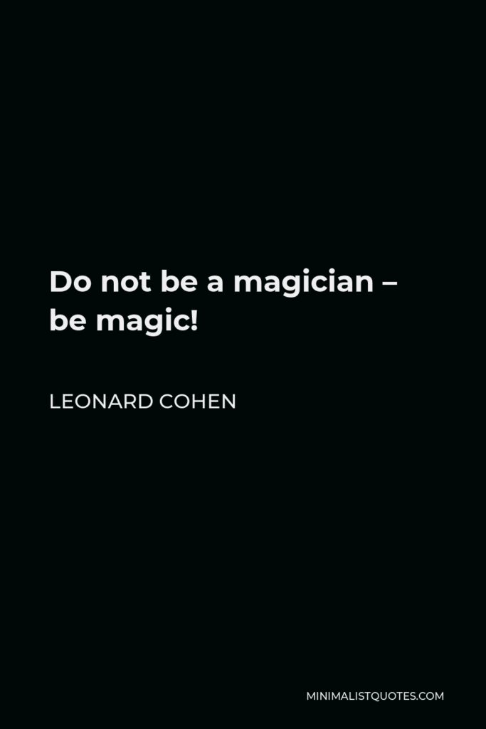 Leonard Cohen Quote - Do not be a magician – be magic!