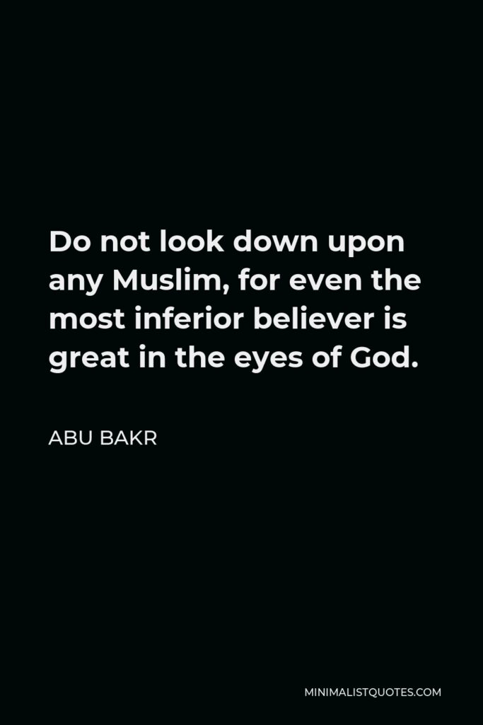 Abu Bakr Quote - Do not look down upon any Muslim, for even the most inferior believer is great in the eyes of God.