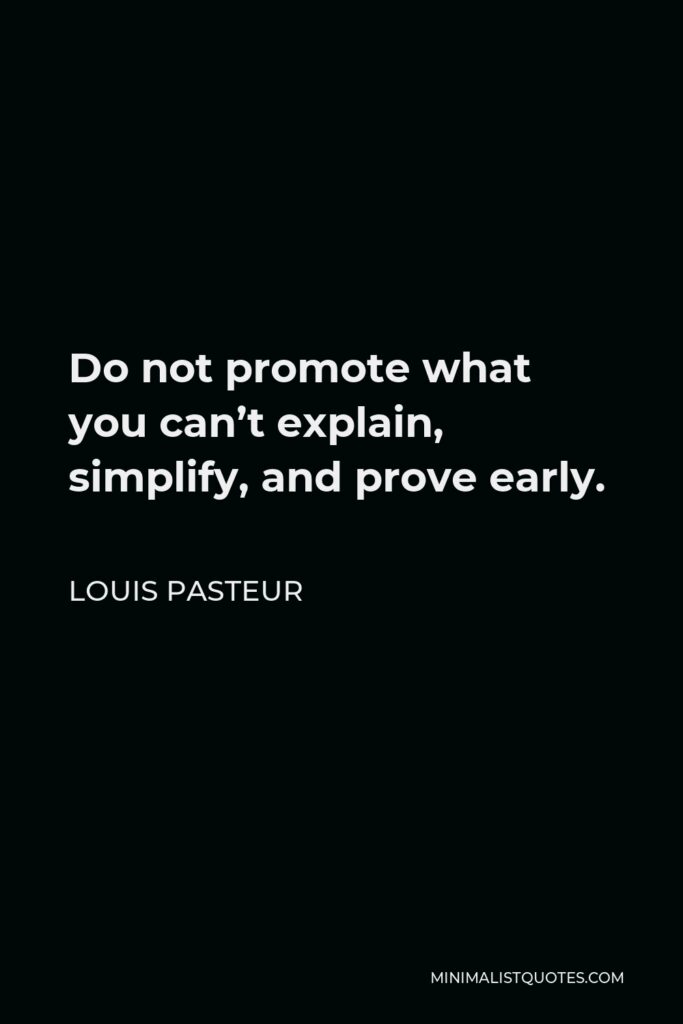 Louis Pasteur Quote - Do not promote what you can’t explain, simplify, and prove early.
