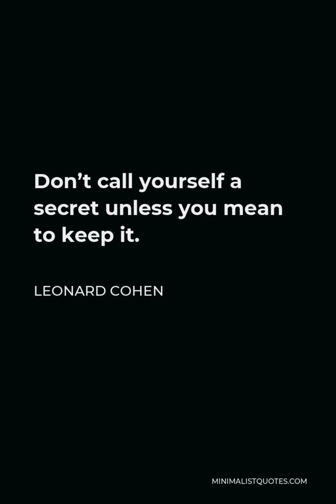 Leonard Cohen Quote - Don’t call yourself a secret unless you mean to keep it.