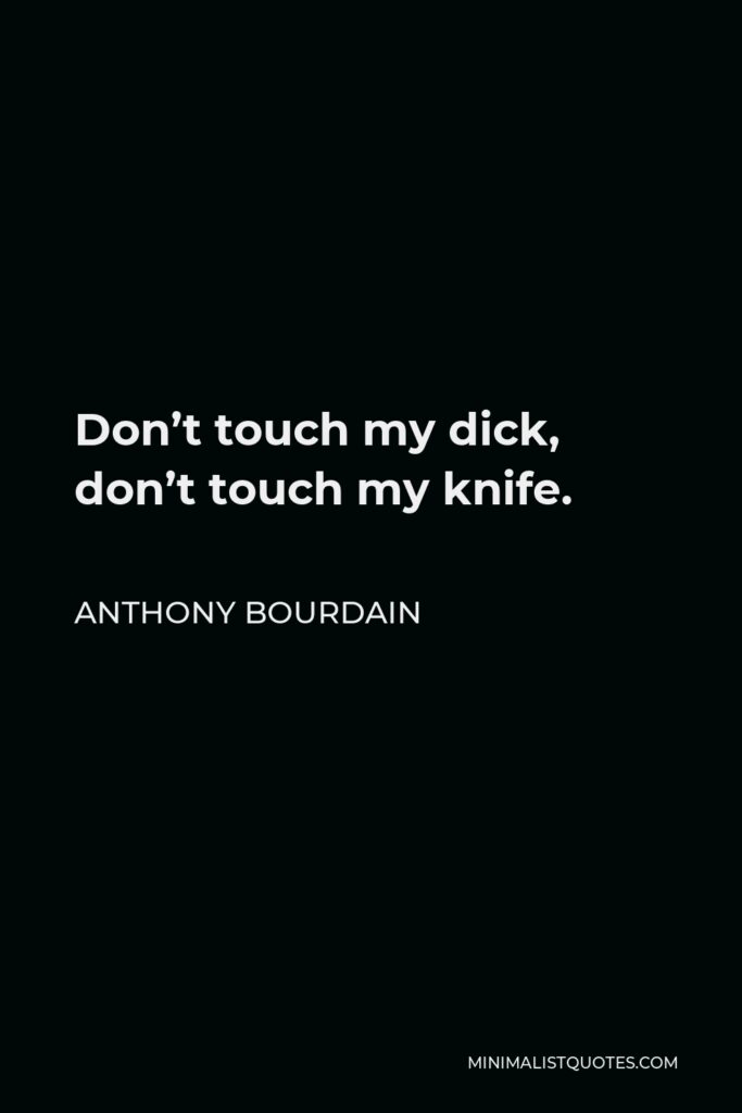Anthony Bourdain Quote - Don’t touch my dick, don’t touch my knife.
