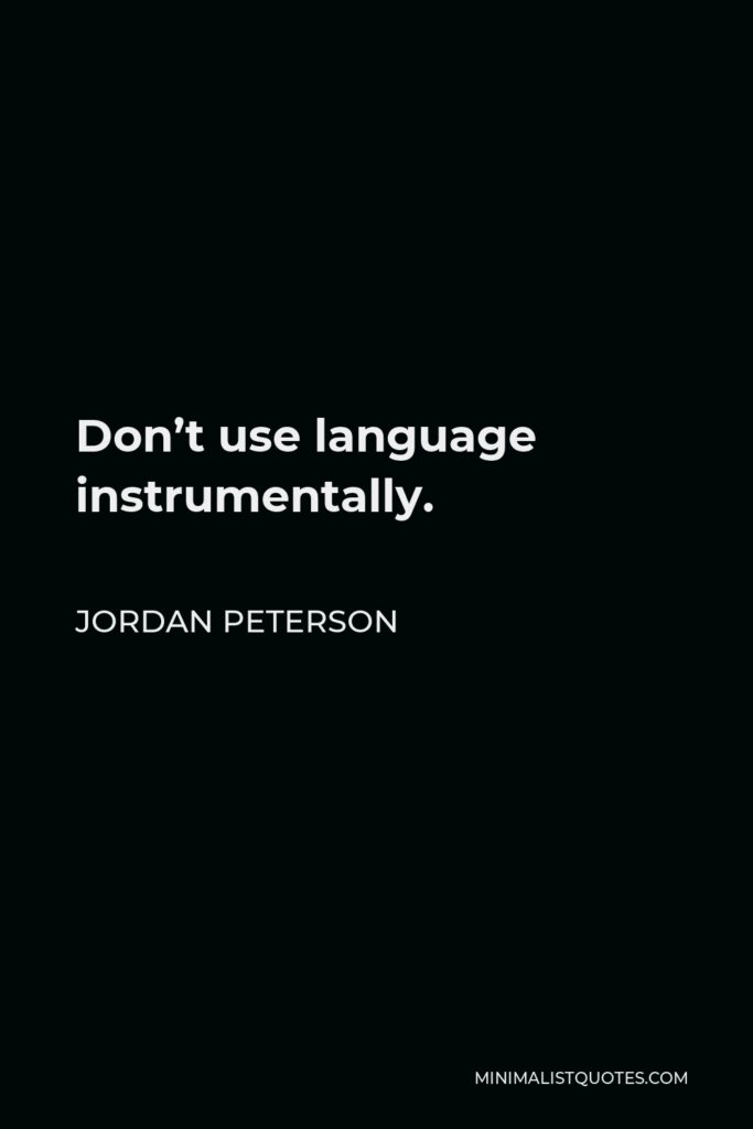 Jordan Peterson Quote - Don’t use language instrumentally.