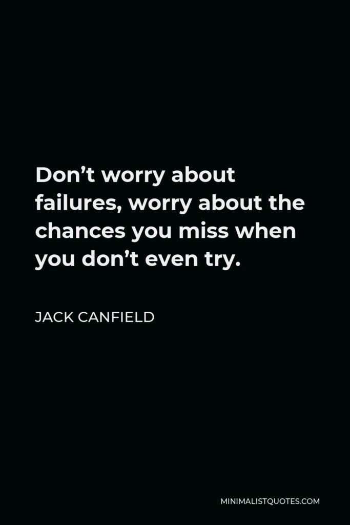 Jack Canfield Quote - Don’t worry about failures, worry about the chances you miss when you don’t even try.