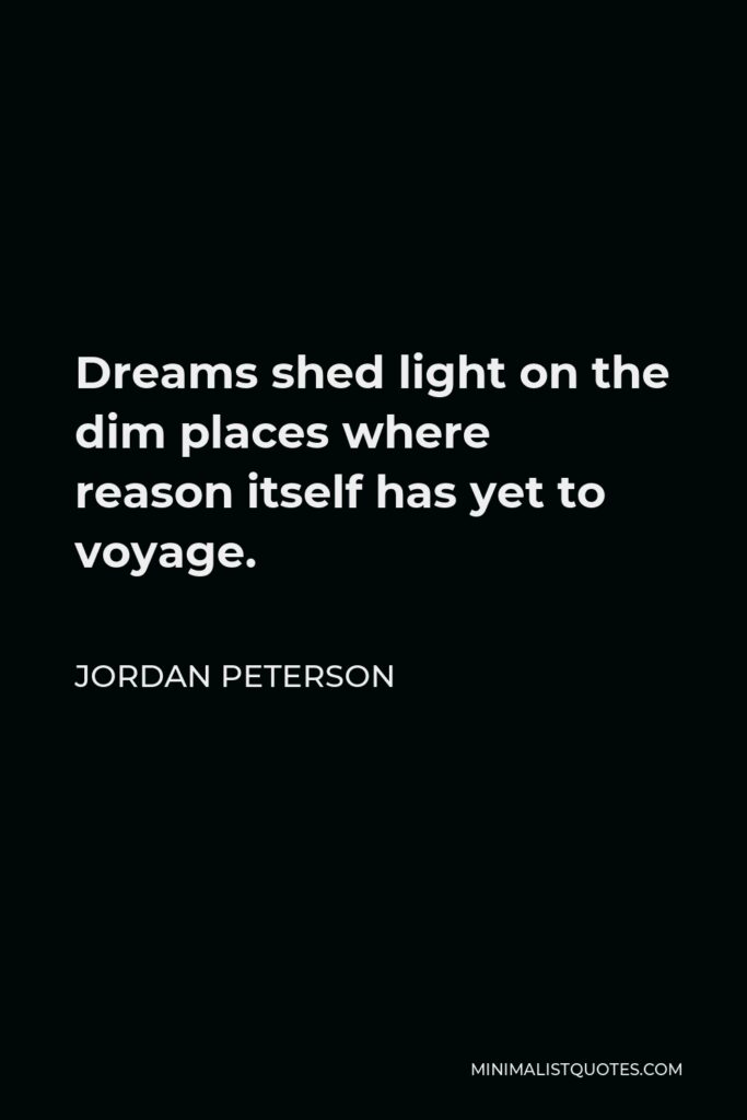 Jordan Peterson Quote - Dreams shed light on the dim places where reason itself has yet to voyage.