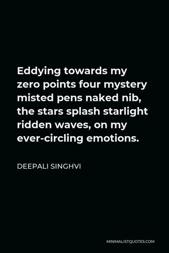 Deepali Singhvi Quote - Eddying towards my zero points four mystery misted pens naked nib, the stars splash starlight ridden waves, on my ever-circling emotions.