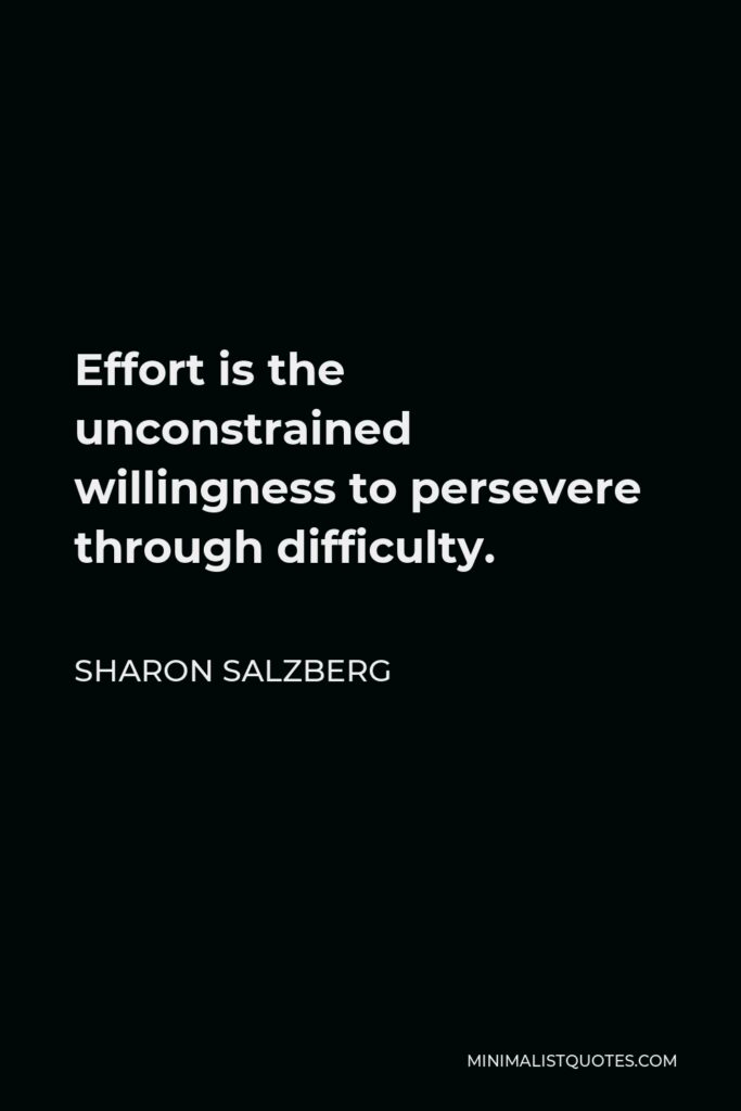 Sharon Salzberg Quote - Effort is the unconstrained willingness to persevere through difficulty.